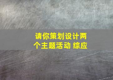 请你策划设计两个主题活动 综应